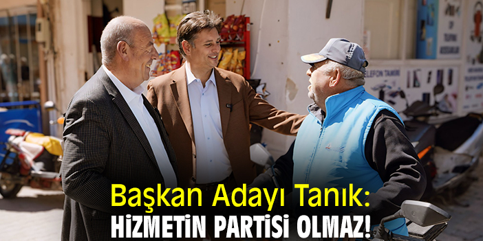 Başkan Adayı Tanık: Hizmetin partisi olmaz!