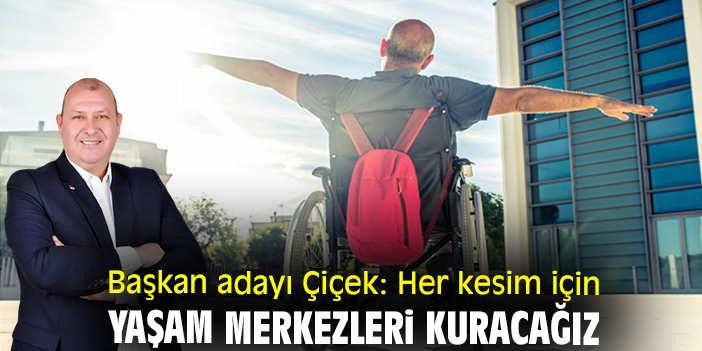 Başkan adayı Çiçek: Her kesim için yaşam merkezleri kuracağız