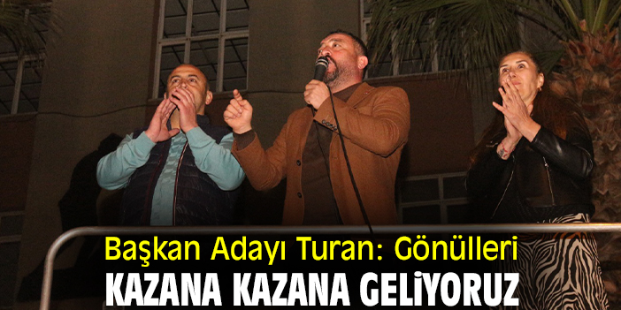 Başkan Adayı Turan: Gönülleri kazana kazana geliyoruz