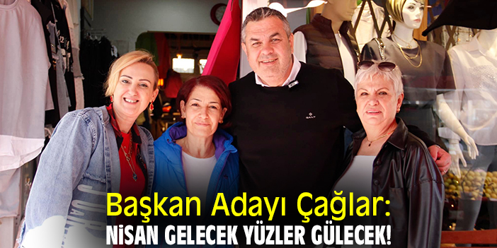 Başkan Adayı Çağlar: Nisan gelecek yüzler gülecek!