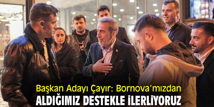 Başkan Adayı Çayır: Bornova’mızdan aldığımız destekle ilerliyoruz