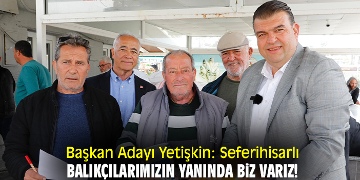 Başkan Adayı Yetişkin: Seferihisarlı balıkçılarımızın yanında biz varız!