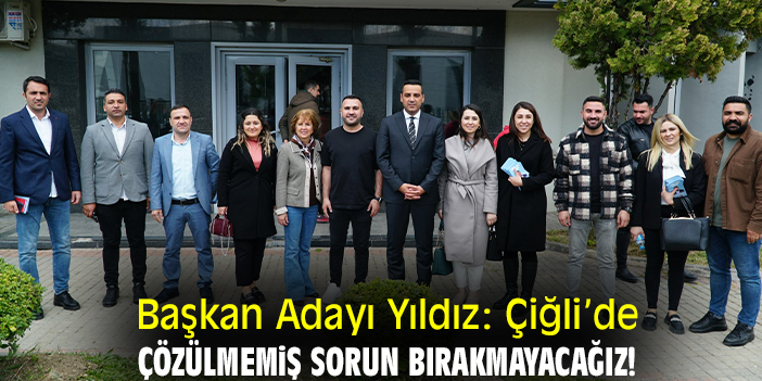 Başkan Adayı Yıldız: Çiğli’de çözülmemiş sorun bırakmayacağız!