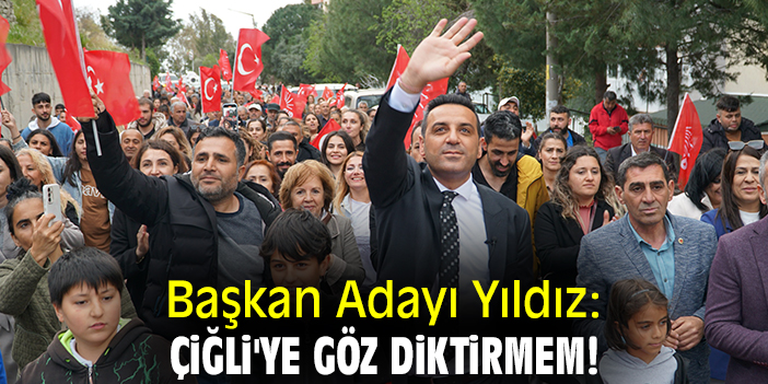 Başkan Adayı Yıldız: Çiğli'ye göz diktirmem!