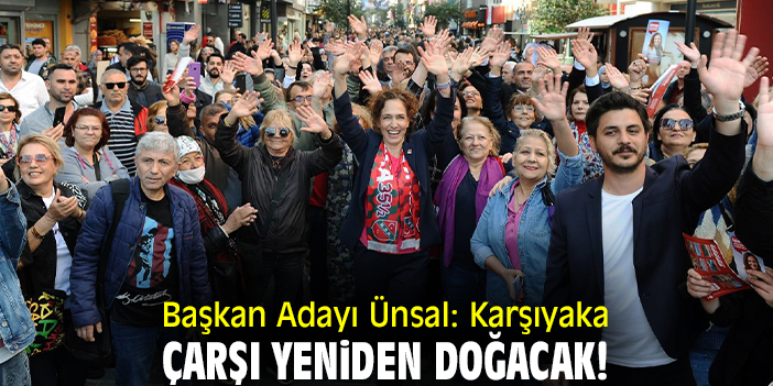 Başkan Adayı Ünsal: Karşıyaka Çarşı yeniden doğacak!