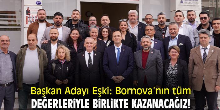 Başkan Adayı Eşki: Bornova’nın tüm değerleriyle birlikte kazanacağız!