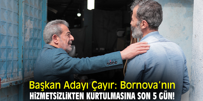 Başkan Adayı Çayır: Bornova’nın hizmetsizlikten kurtulmasına son 5 gün!