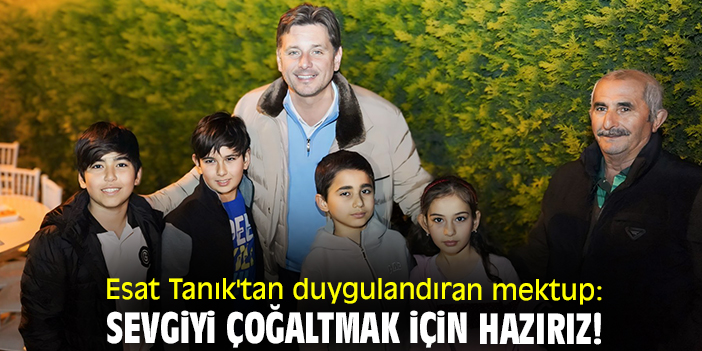 Esat Tanık'tan duygulandıran mektup: Sevgiyi çoğaltmak için hazırız!