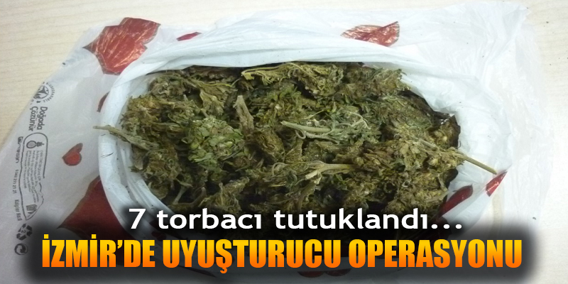 İzmir'de uyuşturucu operasyonu! 7 torbacı tutuklandı