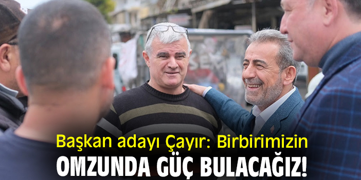 Başkan adayı Çayır: Birbirimizin omzunda güç bulacağız!