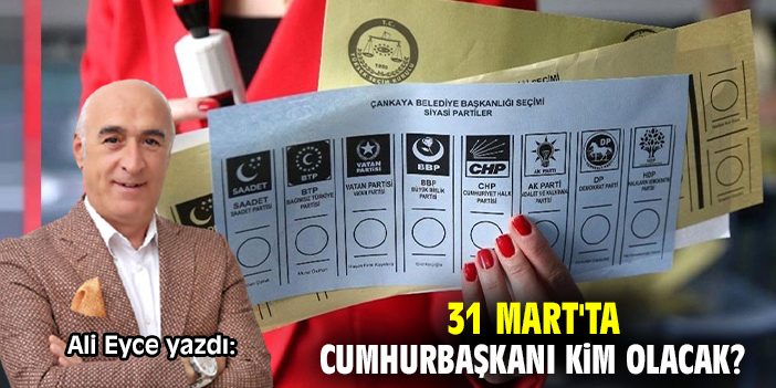 31 Mart'ta Cumhurbaşkanı kim olacak?