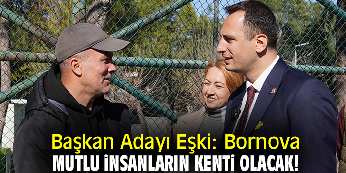 Başkan Adayı Eşki: Bornova mutlu insanların kenti olacak!
