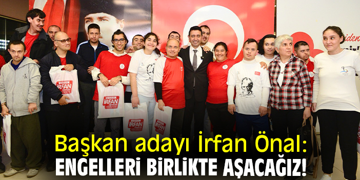 Başkan adayı İrfan Önal: Engelleri birlikte aşacağız!