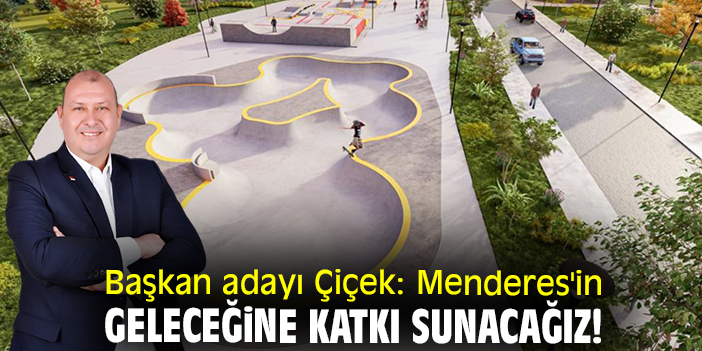 Başkan adayı Çiçek: Menderes'in geleceğine katkı sunacağız!