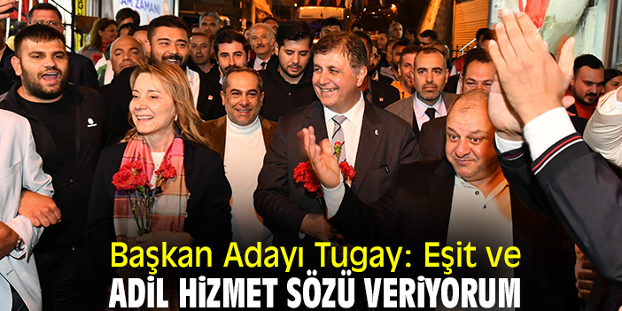 Başkan Adayı Tugay: Eşit ve adil hizmet sözü veriyorum