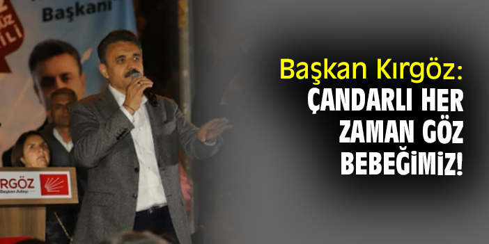 Başkan Kırgöz: Çandarlı her zaman göz bebeğimiz!