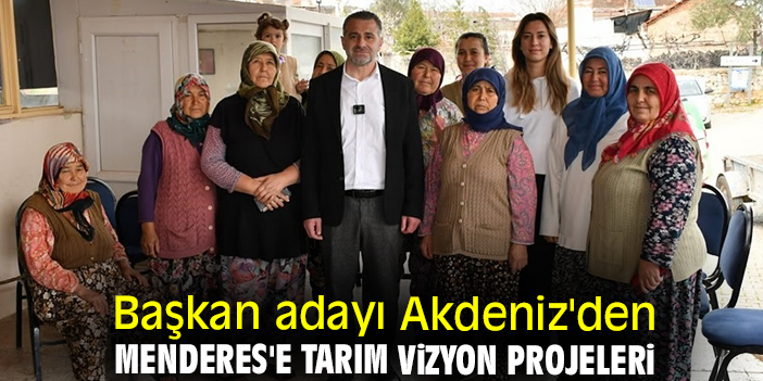Başkan adayı Akdeniz'den Menderes'e tarım vizyon projeleri