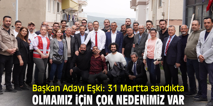 Başkan Adayı Eşki: 31 Mart'ta sandıkta olmamız için çok nedenimiz var