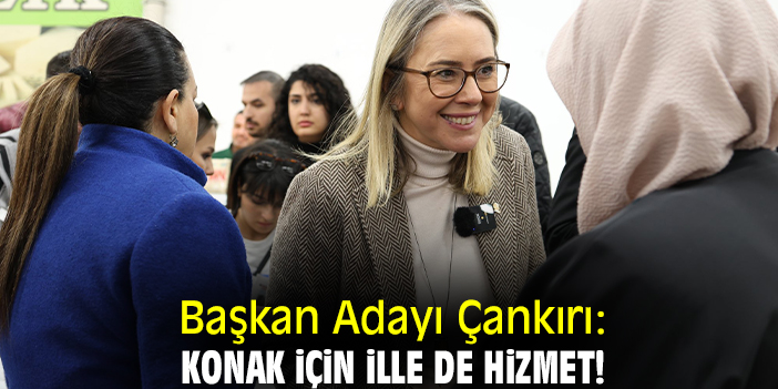 Başkan Adayı Çankırı: Konak için ille de hizmet!