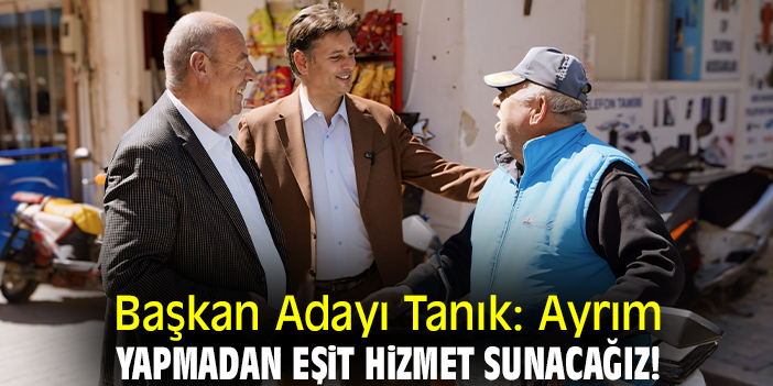 Başkan Adayı Tanık: Ayrım yapmadan eşit hizmet sunacağız!