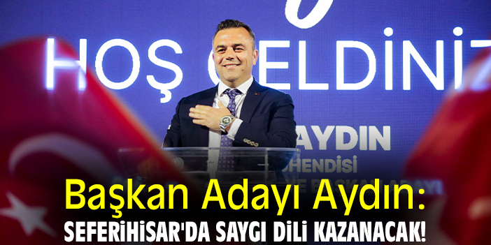 Başkan Adayı Aydın: Seferihisar'da saygı dili kazanacak!
