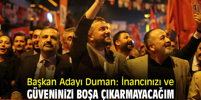 Başkan Adayı Duman: İnancınızı ve güveninizi boşa çıkarmayacağım