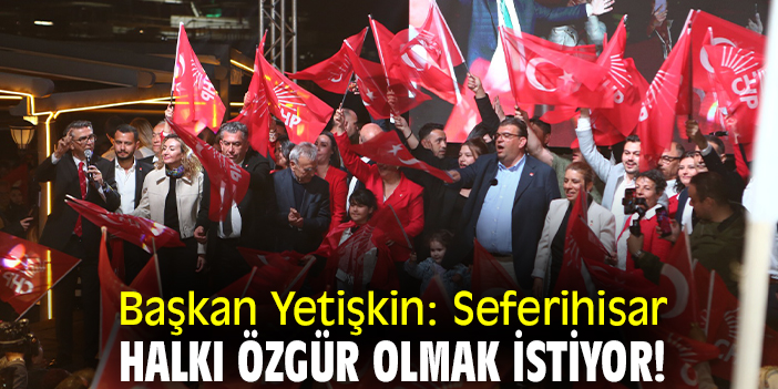 Başkan Yetişkin: Seferihisar halkı özgür olmak istiyor!