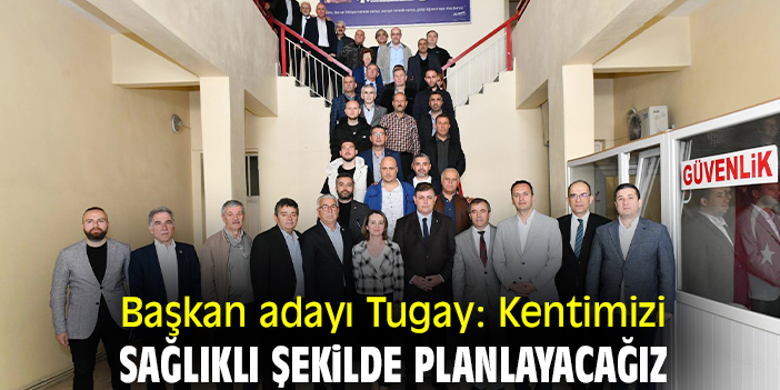Başkan adayı Tugay: Kentimizi sağlıklı şekilde planlayacağız