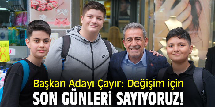 Başkan Adayı Çayır: Değişim için son günleri sayıyoruz!