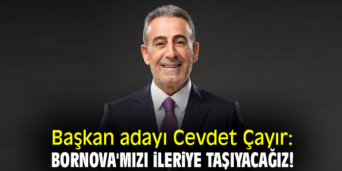 Başkan adayı Cevdet Çayır: Bornova'mızı ileriye taşıyacağız!