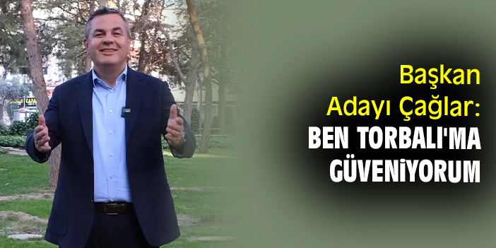 Başkan Adayı Çağlar: Ben Torbalı'ma güveniyorum