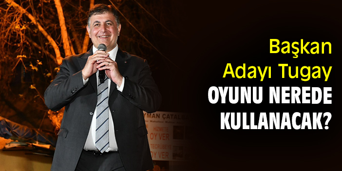 Başkan Adayı Tugay oyunu nerede kullanacak?