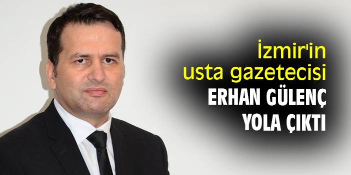 İzmir'in usta gazetecisi Erhan Gülenç yola çıktı