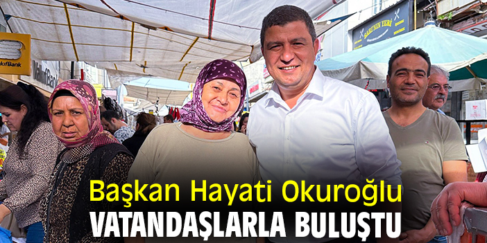 Başkan Hayati Okuroğlu vatandaşlarla buluştu