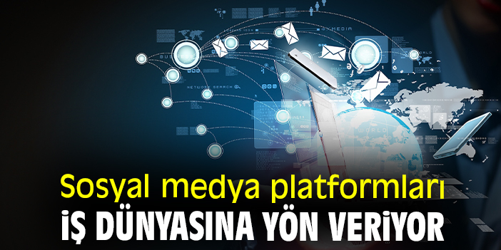 Sosyal medya platformları iş dünyasına yön veriyor