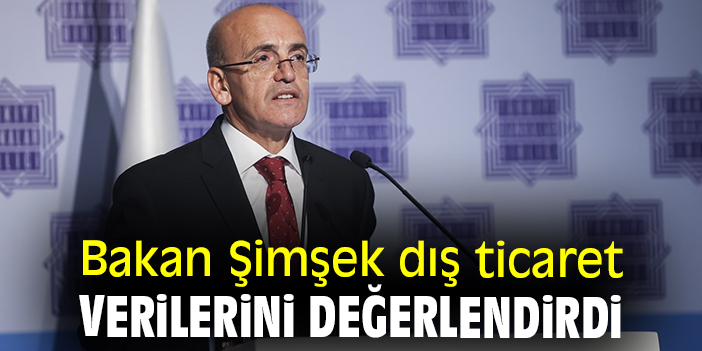 Bakan Şimşek dış ticaret verilerini değerlendirdi