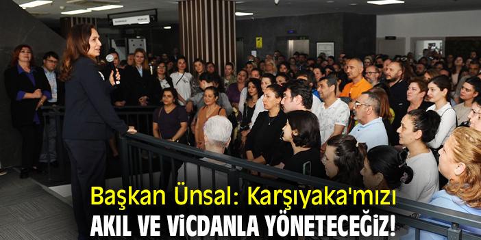 Başkan Ünsal: Karşıyaka'mızı akıl ve vicdanla yöneteceğiz!