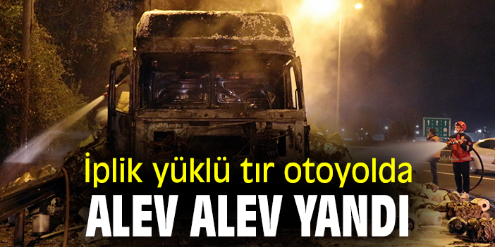İplik yüklü tır otoyolda alev alev yandı