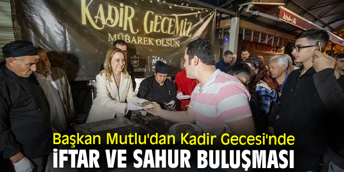 Başkan Mutlu'dan Kadir Gecesi'nde iftar ve sahur buluşması
