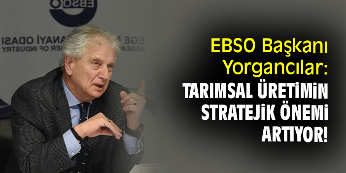 EBSO Başkanı Yorgancılar: Tarımsal üretimin stratejik önemi artıyor!
