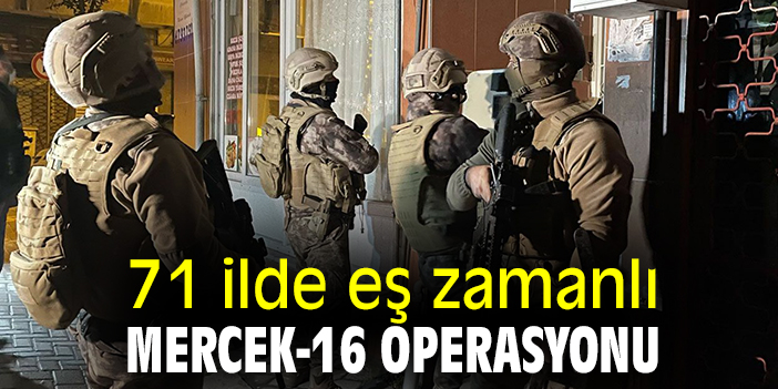 71 ilde eş zamanlı Mercek-16 operasyonu