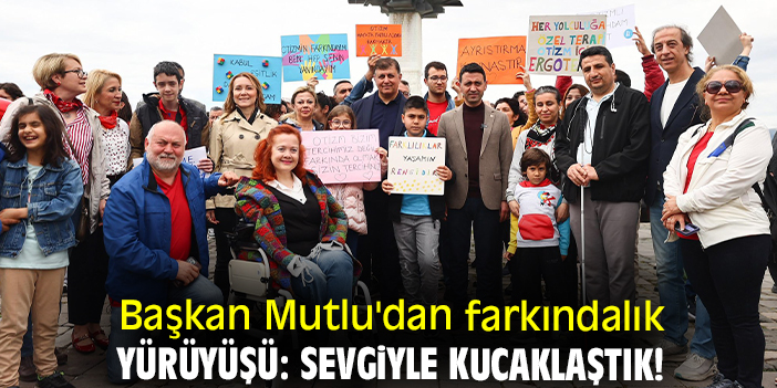 Başkan Mutlu'dan farkındalık yürüyüşü: Sevgiyle kucaklaştık!