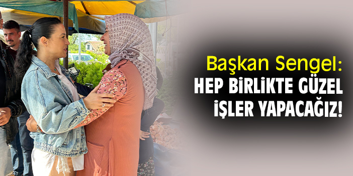 Başkan Sengel: Hep birlikte güzel işler yapacağız!