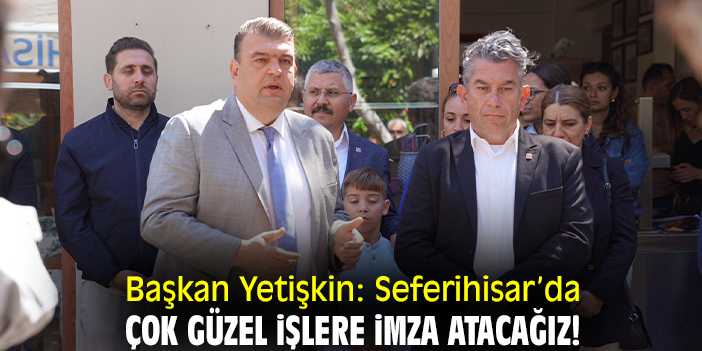 Başkan Yetişkin: Seferihisar’da çok güzel işlere imza atacağız!