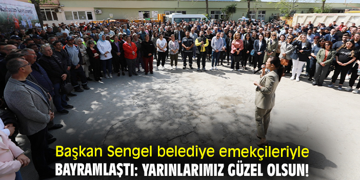 Başkan Sengel belediye emekçileriyle bayramlaştı: Yarınlarımız güzel olsun!