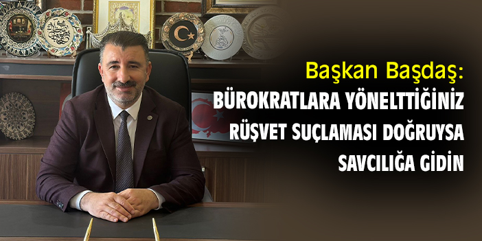 Başkan Başdaş: Bürokratlara yönelttiğiniz rüşvet suçlaması doğruysa savcılığa gidin