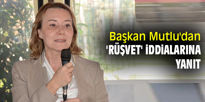 Başkan Mutlu'dan 'rüşvet' iddialarına yanıt