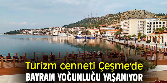 Turizm cenneti Çeşme'de bayram yoğunluğu yaşanıyor