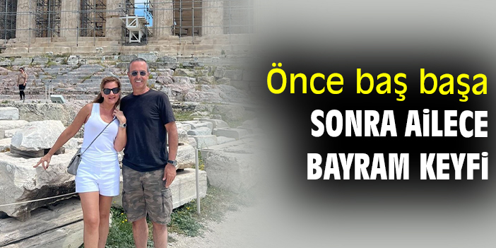 Önce baş başa sonra ailece bayram keyfi