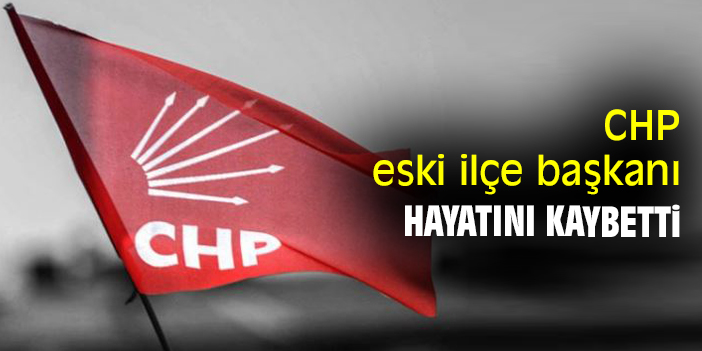 CHP eski ilçe başkanı hayatını kaybetti